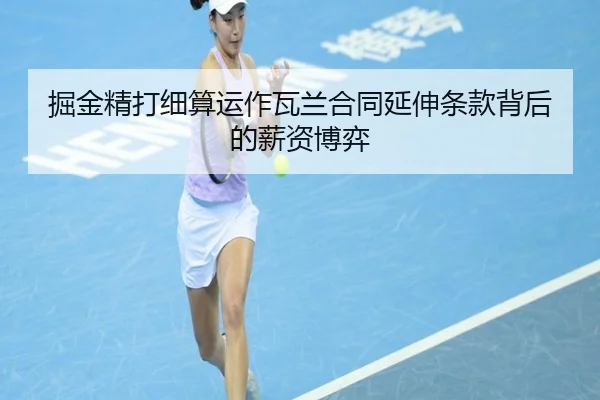 掘金精打细算运作瓦兰合同延伸条款背后的薪资博弈